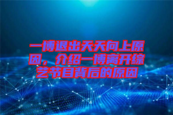 一博退出天天向上原因，介紹一博離開(kāi)綜藝節(jié)目背后的原因