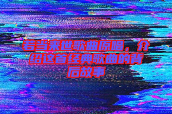 若當來世歌曲原唱，介紹這首經(jīng)典歌曲的背后故事