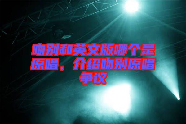 吻別和英文版哪個(gè)是原唱，介紹吻別原唱爭(zhēng)議