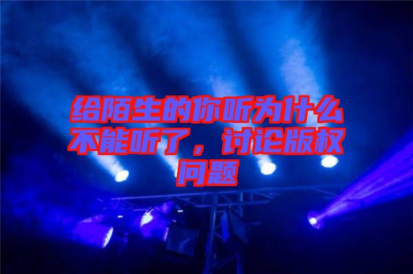 給陌生的你聽為什么不能聽了，討論版權(quán)問題