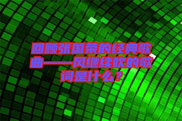 回顧張國(guó)榮的經(jīng)典歌曲——風(fēng)繼續(xù)吹的歌詞是什么？