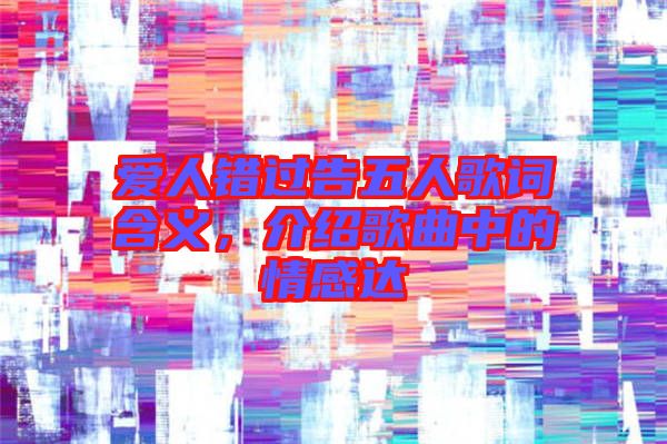 愛人錯過告五人歌詞含義，介紹歌曲中的情感達