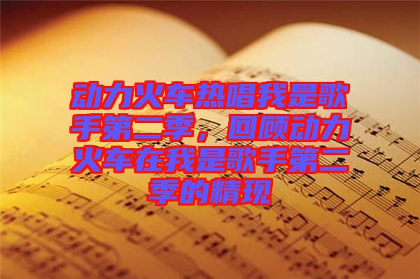 動(dòng)力火車熱唱我是歌手第二季，回顧動(dòng)力火車在我是歌手第二季的精現(xiàn)