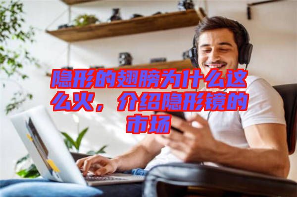 隱形的翅膀?yàn)槭裁催@么火，介紹隱形鏡的市場(chǎng)