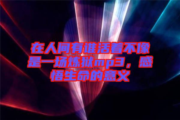 在人間有誰活著不像是一場(chǎng)煉獄mp3，感悟生命的意義