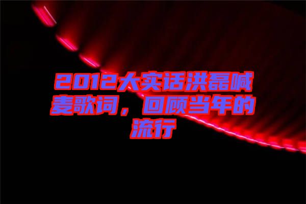 2012大實(shí)話洪磊喊麥歌詞，回顧當(dāng)年的流行