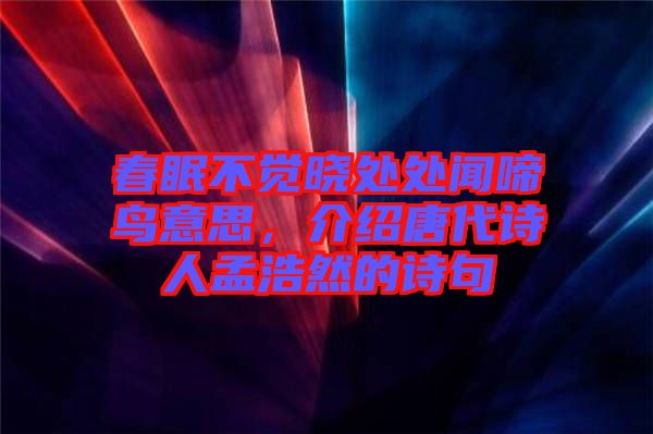 春眠不覺曉處處聞啼鳥意思，介紹唐代詩(shī)人孟浩然的詩(shī)句