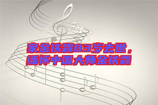 家金鐵霖83歲去世，緬懷中國大師金鐵霖