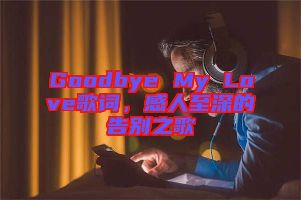 Goodbye My Love歌詞，感人至深的告別之歌