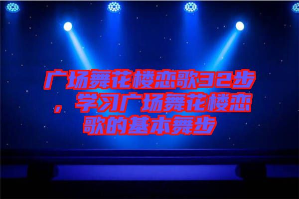 廣場(chǎng)舞花樓戀歌32步，學(xué)習(xí)廣場(chǎng)舞花樓戀歌的基本舞步