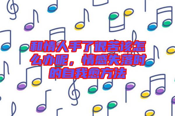 和情人手了很苦該怎么辦呢，情感失落時(shí)的自我愈方法