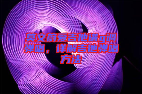 莫文蔚愛(ài)吉他譜g調(diào)彈唱，詳解吉他彈唱方法