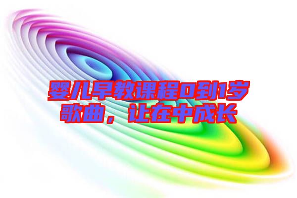 嬰兒早教課程0到1歲歌曲，讓在中成長