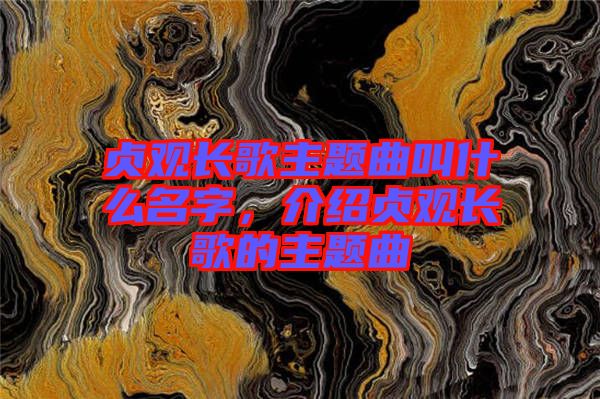 貞觀長歌主題曲叫什么名字，介紹貞觀長歌的主題曲