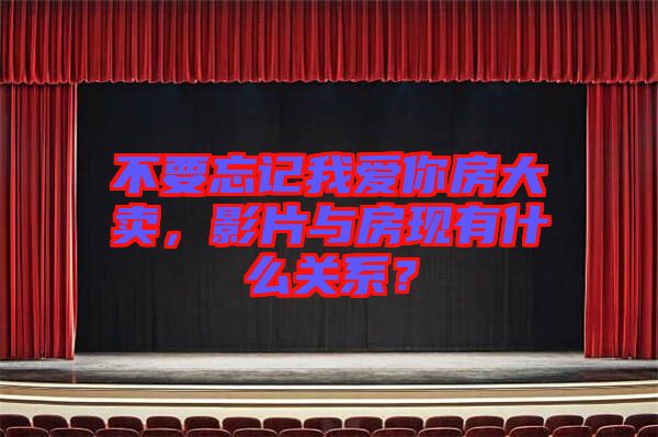 不要忘記我愛(ài)你房大賣，影片與房現(xiàn)有什么關(guān)系？