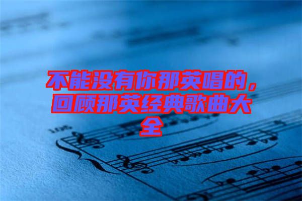 不能沒有你那英唱的，回顧那英經(jīng)典歌曲大全
