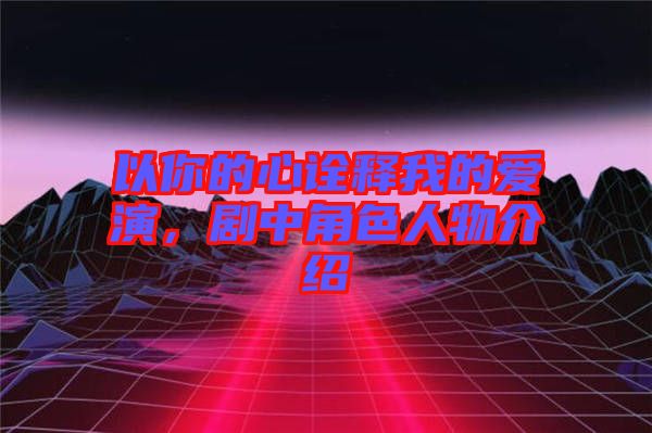 以你的心詮釋我的愛演，劇中角色人物介紹