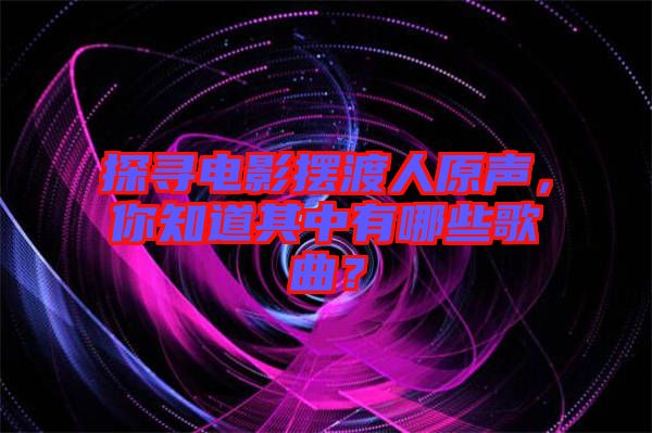 探尋電影擺渡人原聲，你知道其中有哪些歌曲？