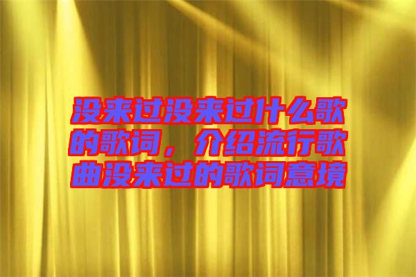 沒(méi)來(lái)過(guò)沒(méi)來(lái)過(guò)什么歌的歌詞，介紹流行歌曲沒(méi)來(lái)過(guò)的歌詞意境