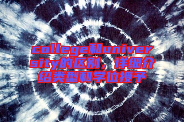 college和university的區(qū)別，詳細(xì)介紹類型和學(xué)位授予
