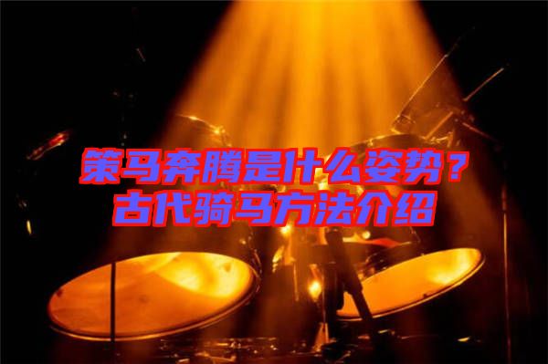 策馬奔騰是什么姿勢？古代騎馬方法介紹
