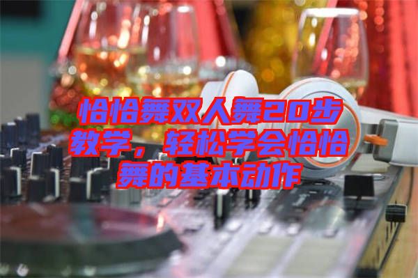 恰恰舞雙人舞20步教學，輕松學會恰恰舞的基本動作