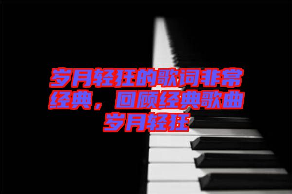 歲月輕狂的歌詞非常經(jīng)典，回顧經(jīng)典歌曲歲月輕狂