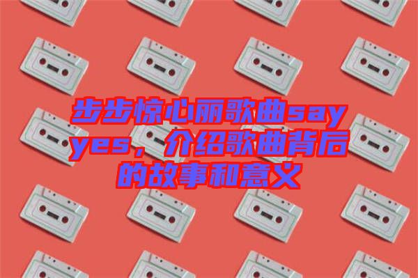 步步驚心麗歌曲sayyes，介紹歌曲背后的故事和意義