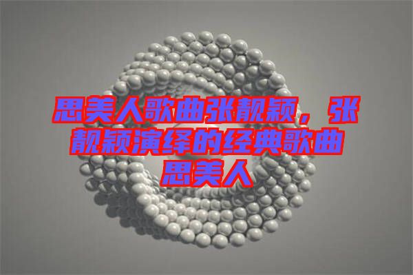 思美人歌曲張靚穎，張靚穎演繹的經(jīng)典歌曲思美人