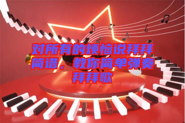 對所有的煩惱說拜拜簡譜，教你簡單彈奏拜拜歌