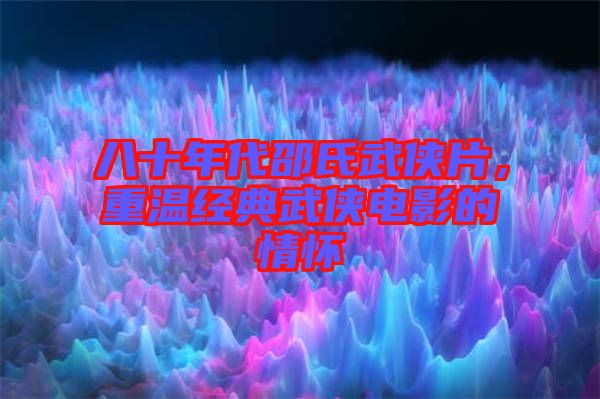 八十年代邵氏武俠片，重溫經(jīng)典武俠電影的情懷