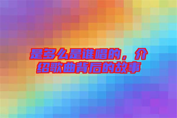 是多么是誰(shuí)唱的，介紹歌曲背后的故事