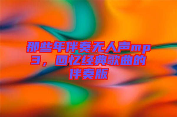 那些年伴奏無人聲mp3，回憶經(jīng)典歌曲的伴奏版
