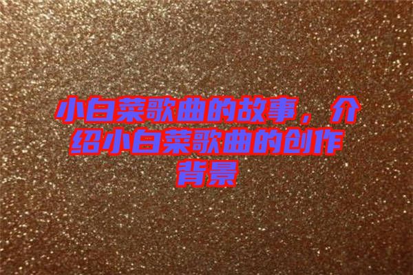 小白菜歌曲的故事，介紹小白菜歌曲的創(chuàng)作背景