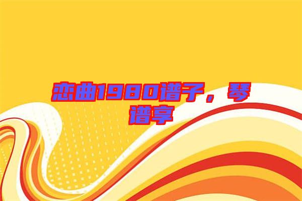 戀曲1980譜子，琴譜享