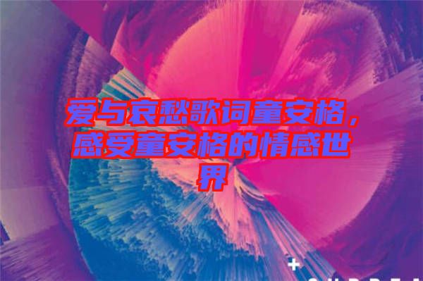 愛與哀愁歌詞童安格，感受童安格的情感世界