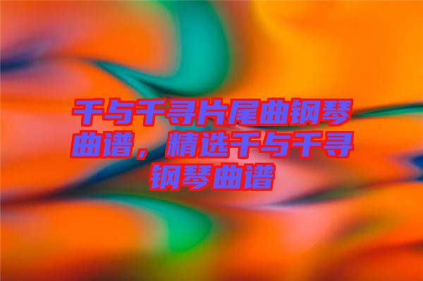 千與千尋片尾曲鋼琴曲譜，精選千與千尋鋼琴曲譜