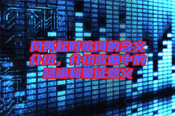風(fēng)再起時歌詞的含義介紹，介紹歌曲中的隱喻和象征意義