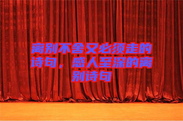 離別不舍又必須走的詩句，感人至深的離別詩句