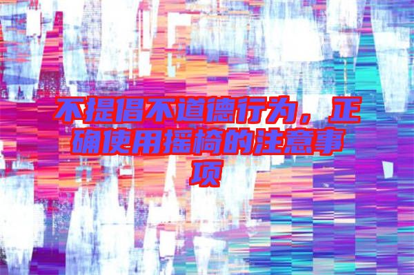 不提倡不道德行為，正確使用搖椅的注意事項