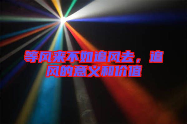 等風來不如追風去，追風的意義和價值