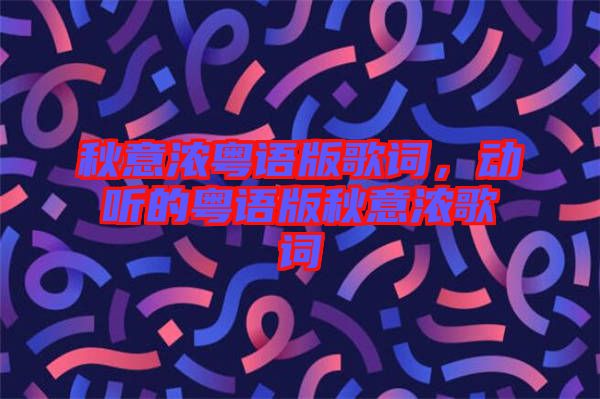 秋意濃粵語版歌詞，動聽的粵語版秋意濃歌詞