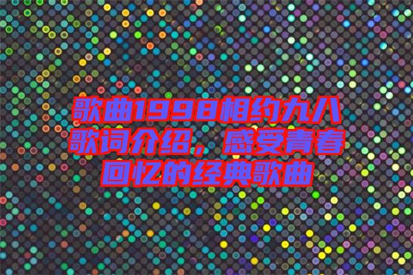 歌曲1998相約九八歌詞介紹，感受青春回憶的經(jīng)典歌曲
