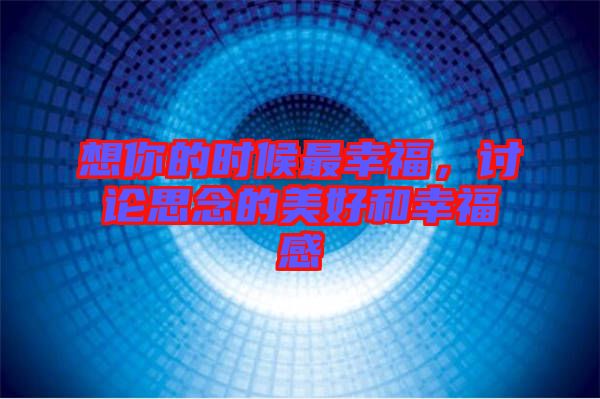 想你的時(shí)候最幸福，討論思念的美好和幸福感