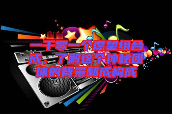 一千零一個(gè)愿望組合成，了解這個(gè)神秘團(tuán)體的背景和成構(gòu)成