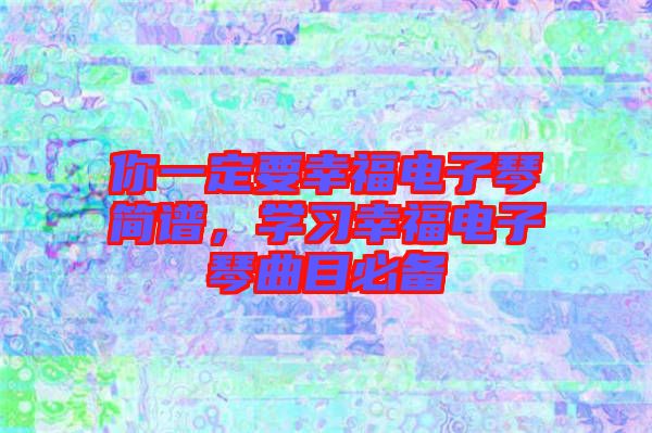 你一定要幸福電子琴簡(jiǎn)譜，學(xué)習(xí)幸福電子琴曲目必備