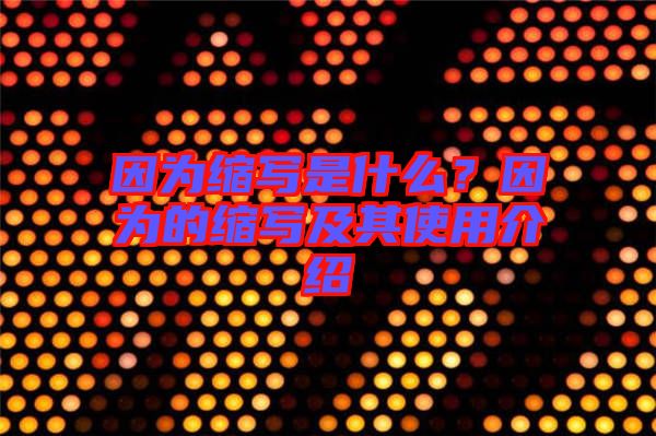 因為縮寫是什么？因為的縮寫及其使用介紹