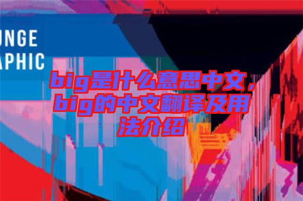 big是什么意思中文，big的中文翻譯及用法介紹