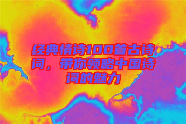 經(jīng)典情詩(shī)100首古詩(shī)詞，帶你領(lǐng)略中國(guó)詩(shī)詞的魅力