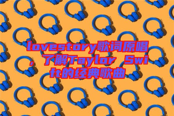 lovestory歌詞原唱，了解Taylor Swift的經(jīng)典歌曲